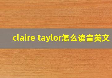 claire taylor怎么读音英文